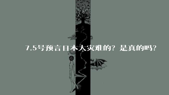 7.5号预言日本大灾难的？是真的吗？