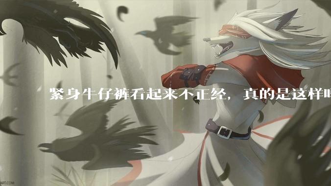 紧身牛仔裤看起来不正经，真的是这样吗？