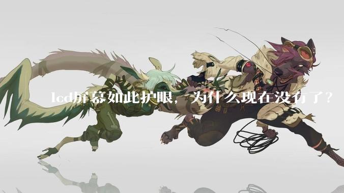 lcd屏幕如此护眼，为什么现在没有了？