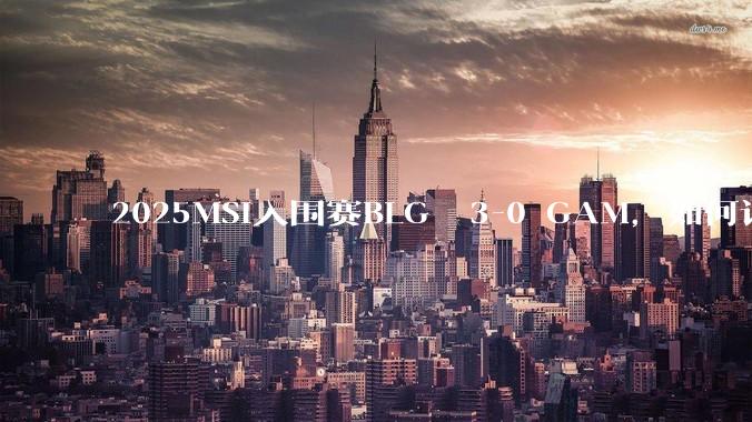 2025MSI入围赛BLG  3-0 GAM，如何评价这场比赛？